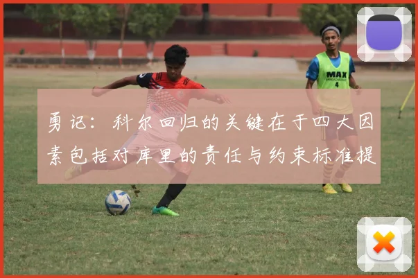 勇记：科尔回归的关键在于四大因素包括对库里的责任与约束标准提升