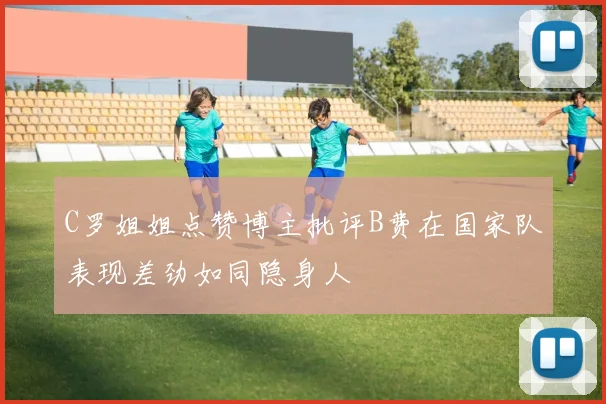 C罗姐姐点赞博主批评B费在国家队表现差劲如同隐身人