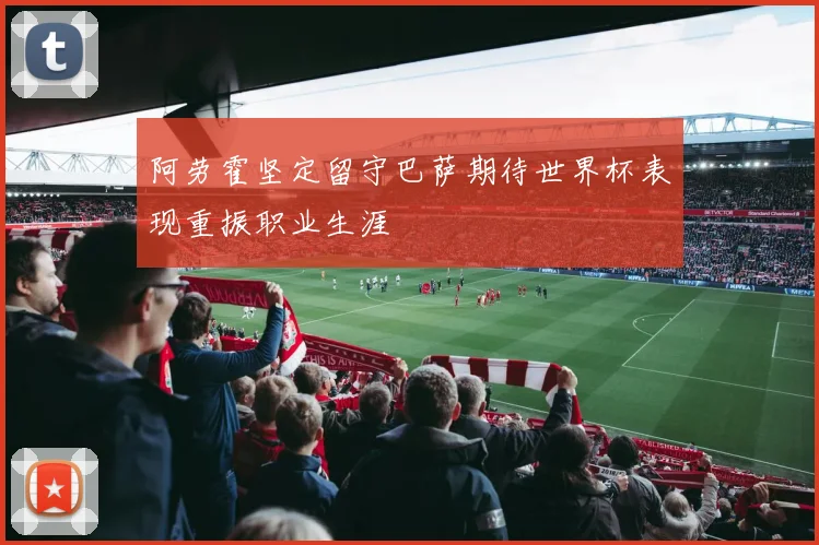 阿劳霍坚定留守巴萨期待世界杯表现重振职业生涯