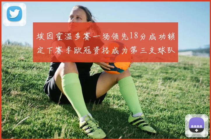 埃因霍温多赛一场领先18分成功锁定下赛季欧冠资格成为第三支球队