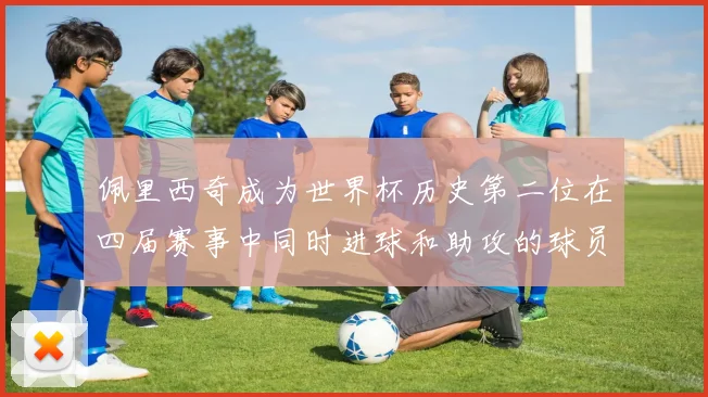 佩里西奇成为世界杯历史第二位在四届赛事中同时进球和助攻的球员仅次于梅西