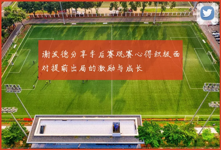 谢泼德分享季后赛观赛心得积极面对提前出局的激励与成长