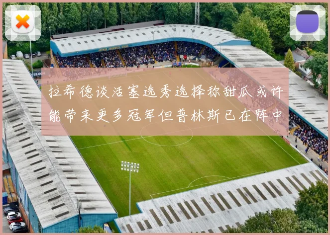 拉希德谈活塞选秀选择称甜瓜或许能带来更多冠军但普林斯已在阵中