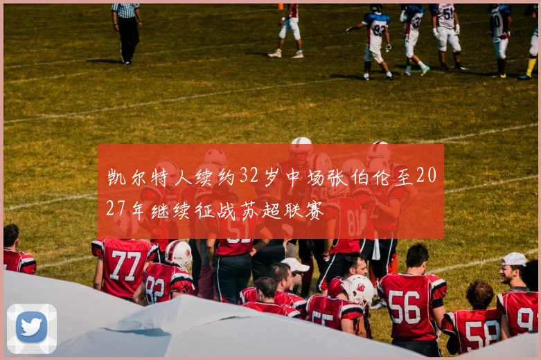 凯尔特人续约32岁中场张伯伦至2027年继续征战苏超联赛